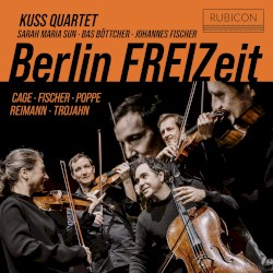 Berlin FREIZeit by Cage ,   Fischer ,   Poppe ,   Reimann ,   Trojahn ;   Kuss Quartet ,   Sarah Maria Sun ,   Bas Böttcher ,   Johannes Fischer