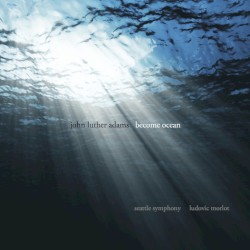 Become Ocean by John Luther Adams ;   Seattle Symphony ,   Ludovic Morlot