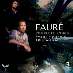 Complete Songs by Fauré ;   Cyrille Dubois ,   Tristan Raës
