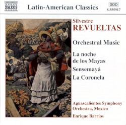 Orchestral Music: La noche de los mayas / Sensemayá / La Coronela by Silvestre Revueltas ;   Aguascalientes Symphony Orchestra ,   Enrique Barrios