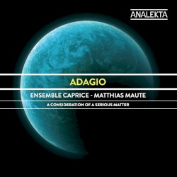 Adagio: A Consideration of a Serious Matter by Ensemble Caprice ,   Matthias Maute
