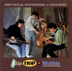 Skip, Hop & Wobble by Jerry Douglas ,   Russ Barenberg  &   Edgar Meyer