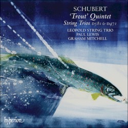 “Trout” Quintet / String Trios D581 & D471 by Schubert ;   Leopold String Trio ,   Paul Lewis ,   Graham Mitchell