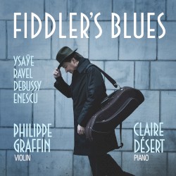 Fiddler's Blues by Ysaÿe ,   Ravel ,   Debussy ,   Enescu ;   Philippe Graffin ,   Claire Désert