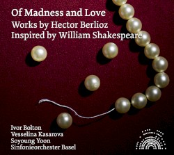 Of Madness and Love by Hector Berlioz ;   Ivor Bolton ,   Vesselina Kasarova ,   Soyoung Yoon ,   Sinfonieorchester Basel