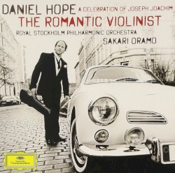 The Romantic Violinist: A Celebration of Joseph Joachim by Joseph Joachim ;   Daniel Hope ,   Royal Stockholm Philharmonic Orchestra ,   Sakari Oramo