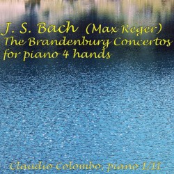 Complete Brandenburg Concertos for Piano Four Hands by Johann Sebastian Bach ,   Max Reger ;   Claudio Colombo