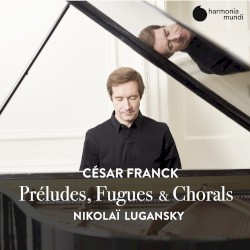 Préludes, Fugues & Chorals by Franck ;   Nikolai Lugansky