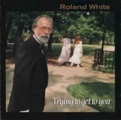 Trying to Get to You by Roland White