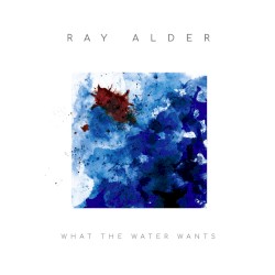 What the Water Wants by Ray Alder
