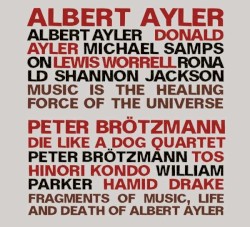 Music Is the Healing Force of the Universe / Fragments of Music, Life and Death of Albert Ayler by Albert Ayler  /   Peter Brötzmann ,   Die Like a Dog Quartet