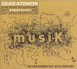 musiK / Re‐Arranging the 20th Century by Gilad Atzmon & The Orient House Ensemble  with   Robert Wyatt  and   Guillermo Rozenthuler