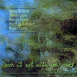 Seek It Not With Your Eyes by Helen Bledsoe  /   Alexey Lapin  /   Melvyn Poore  /   Matthias Schubert  /   Roger Turner