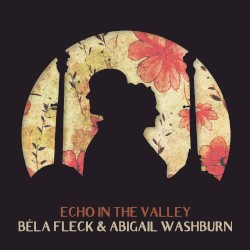 Echo in the Valley by Béla Fleck  &   Abigail Washburn