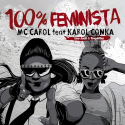 100% feminista by Mc Carol  feat.   Karol Conka ,   Leo Justi  &   Tropkillaz