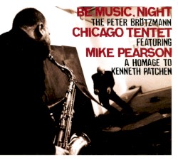 Be Music, Night by The Peter Brötzmann Chicago Tentet  featuring   Mike Pearson