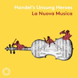 Handel’s Unsung Heroes by Handel ;   Lucy Crowe ,   Iestyn Davies ,   Christine Rice ,   La Nuova Musica ,   David Bates