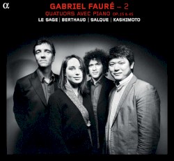 Gabriel Fauré – 2 : Quatuors avec piano, op. 15 & 45 by Gabriel Fauré ;   Le Sage ,   Berthaud ,   Salque ,   Kashimoto