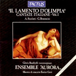Il Lamento d’Olimpia: Cantate Italiane, Volume 1 by Scarlatti ,   Bononcini ;   Gloria Banditelli ,   Ensemble Aurora ,   Enrico Gatti