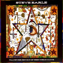 I’ll Never Get Out of This World Alive by Steve Earle