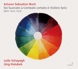 Sei Suonate à Cembalo certato è Violino Solo, BWV 1014-1019 by Johann Sebastian Bach ;   Leila Schayegh ,   Jörg Halubek