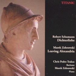Schumann: Dichterliebe / Zebrowski: Leaving Alexandria by Robert Schumann ,   Marek Zebrowski ;   Chris Pedro Trakas ,   Marek Zebrowski
