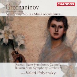Symphony no. 5 / Missa oecumenica by Grechaninov ;   Russian State Symphonic Cappella ,   Russian State Symphony Orchestra ,   Valeri Polyansky