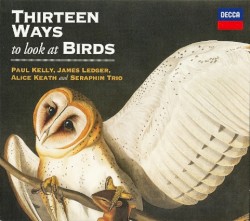 Thirteen Ways to Look at Birds by Paul Kelly ,   James Ledger ,   Alice Keath  &   Seraphim Trio