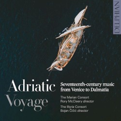 Adriatic Voyage: Seventeenth‐Century Music from Venice to Dalmatia by The Marian Consort ,   The Illyria Consort  &   Bojan Čičić