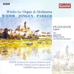 Works for Organ & Orchestra by Widor ,   Jongen ,   Parker ;   Franz Hauk ,   The Ingolstadt Philharmonic ,   Alfredo Ibarra