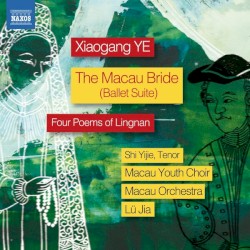 The Macau Bride (Ballet Suite) / Four Poems of Lingnan by Xiaogang Ye ;   Shi Yijie ,   Macao Youth Choir ,   Macao Orchestra ,   Lü Jia