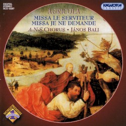 Missa Le serviteur / Missa Je ne demande by Agricola ;   A:N:S Chorus ,   János Bali
