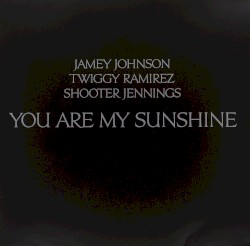 You Are My Sunshine by Jamey Johnson ,   Twiggy Ramirez  &   Shooter Jennings