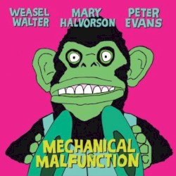 Mechanical Malfunction by Weasel Walter ,   Mary Halvorson  &   Peter Evans