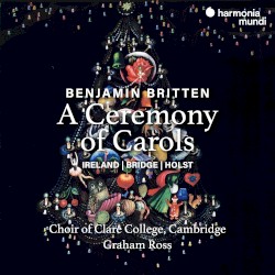 A Ceremony of Carols by Benjamin Britten ;   Choir of Clare College, Cambridge ,   Graham Ross