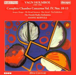Complete Chamber Concertos, Vol. IV: Nos. 10-13 by Vagn Holmboe ;   Jacques Mauger ,   Ole Edvard Antonsen ,   Max Artved ,   Tim Frederiksen ,   The Danish Radio Sinfonietta ,   Hannu Koivula