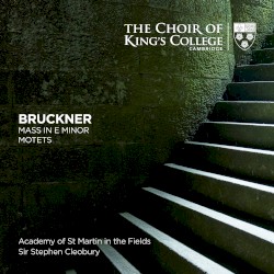 Mass in E Minor, Motets by Anton Bruckner ;   Choir of King’s College, Cambridge ,   Academy of St Martin in the Fields ,   Stephen Cleobury