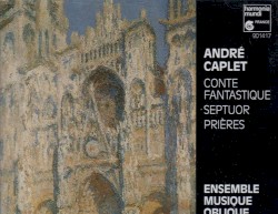 Conte Fantastique / Septuor / Prières by André Caplet ;   Ensemble Musique Oblique
