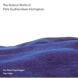 The Natural World of Pelle Gudmundsen-Holmgreen by Pelle Gudmundsen-Holmgreen ;   Ars Nova Copenhagen ,   Paul Hillier