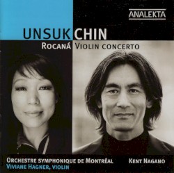 Rocaná / Violin Concerto by Unsuk Chin ;   Orchestre symphonique de Montréal ,   Kent Nagano ,   Viviane Hagner