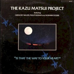 Is That the Way to Your Heart by The Kazu Matsui Project  featuring   Gregory Walker ,   Phillip Ingram  and   Norman Dozier