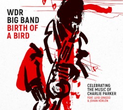 Birth of a Bird by WDR Big Band  Featuring   Luigi Grasso  &   Johan Hörlén