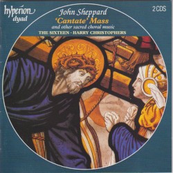 'Cantate' Mass and Other Sacred Choral Music by John Sheppard ;   The Sixteen ,   Harry Christophers