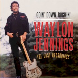 Goin’ Down Rockin’: The Last Recordings by Waylon Jennings
