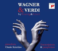 Wagner & Verdi by Tausig & Liszt: Transcriptions & Paraphrases by Wagner ,   Verdi ,   Tausig ,   Liszt ;   Orazio Sciortino