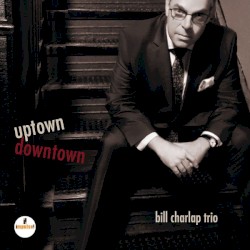 Uptown, Downtown by Bill Charlap Trio