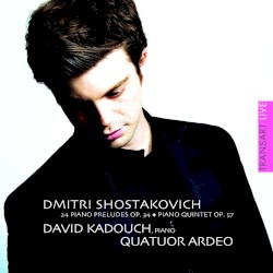 24 Piano Preludes, op. 34 / Piano Quintet, op. 57 by Dmitri Shostakovich ;   David Kadouch ,   Quatuor Ardeo