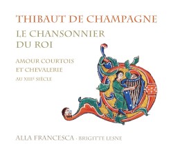 Le chansonnier du roi : Amour courtois et chevalerie au XIIIe siècle by Thibaut de Champagne ;   Alla Francesca ,   Brigitte Lesne