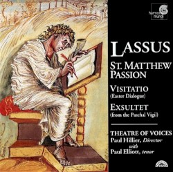 St. Matthew Passion / Visitatio / Exsultet by Lassus ;   Theatre of Voices ,   Paul Hillier ,   Paul Elliott