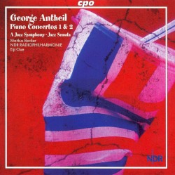 Piano Concertos nos. 1 & 2 / A Jazz Symphony / Jazz Sonata by George Antheil ;   Markus Becker ,   NDR Radiophilharmonie ,   Eiji Oue
